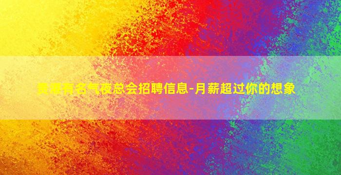 贵港有名气夜总会招聘信息-月薪超过你的想象